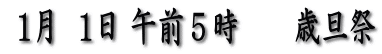  1月  1日 午前５時　　歳旦祭