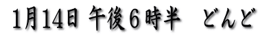  1月14日 午後６時半　どんど