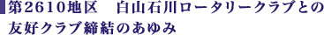 第2610地区　白山石川ロータリークラブとの友好クラブ締結のあゆみ。
